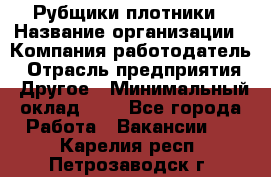 Рубщики-плотники › Название организации ­ Компания-работодатель › Отрасль предприятия ­ Другое › Минимальный оклад ­ 1 - Все города Работа » Вакансии   . Карелия респ.,Петрозаводск г.